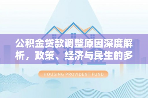 寿丰公积金贷款调整原因深度解析，政策、经济与民生的多重考量