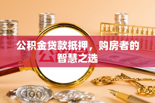 寿丰公积金贷款抵押，购房者的智慧之选