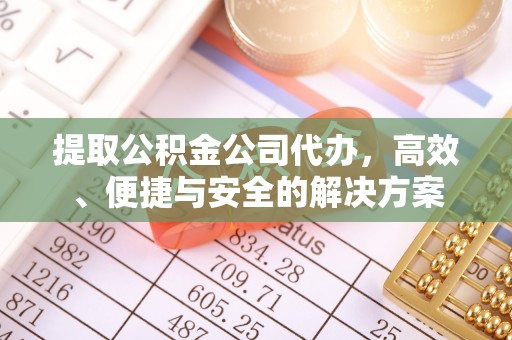 寿丰提取公积金公司代办，高效、便捷与安全的解决方案