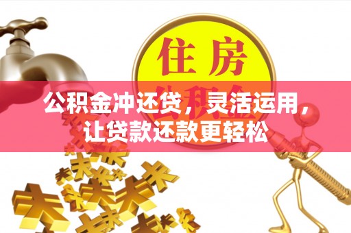 寿丰公积金冲还贷，灵活运用，让贷款还款更轻松