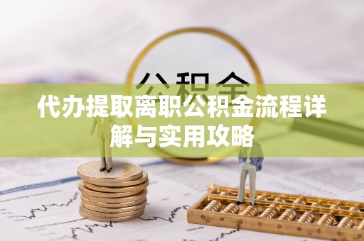 寿丰代办提取离职公积金流程详解与实用攻略