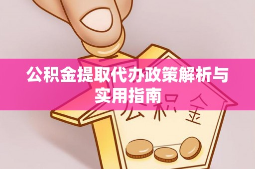 寿丰公积金提取代办政策解析与实用指南