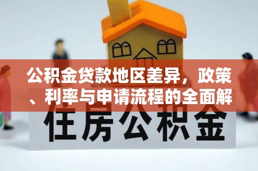 寿丰公积金贷款地区差异，政策、利率与申请流程的全面解析