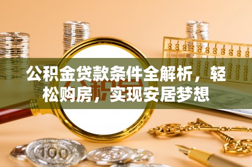 寿丰公积金贷款条件全解析，轻松购房，实现安居梦想