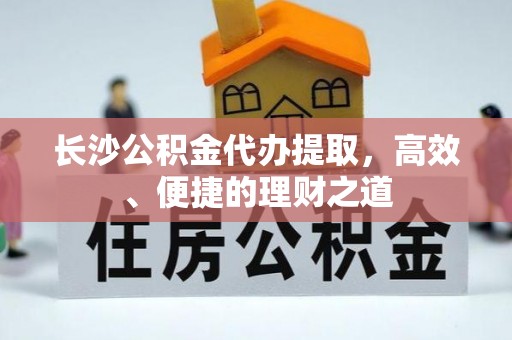 寿丰长沙公积金代办提取，高效、便捷的理财之道