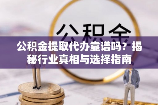 寿丰公积金提取代办靠谱吗？揭秘行业真相与选择指南