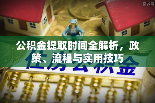 寿丰公积金提取时间全解析，政策、流程与实用技巧