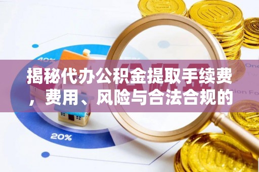 寿丰揭秘代办公积金提取手续费，费用、风险与合法合规的全解析