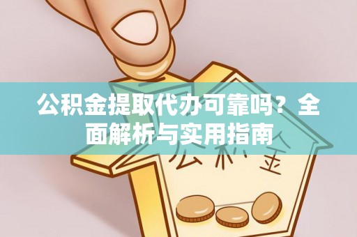 寿丰公积金提取代办可靠吗？全面解析与实用指南