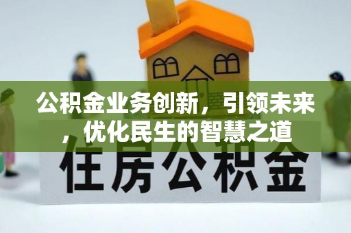 寿丰公积金业务创新，引领未来，优化民生的智慧之道