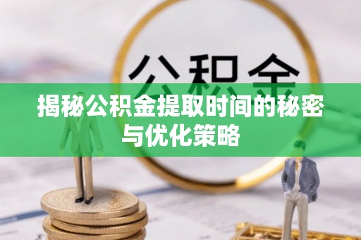 寿丰揭秘公积金提取时间的秘密与优化策略