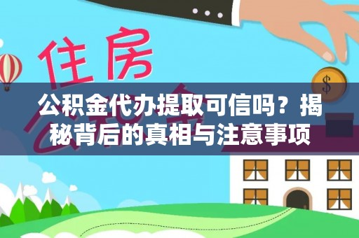 寿丰公积金代办提取可信吗？揭秘背后的真相与注意事项