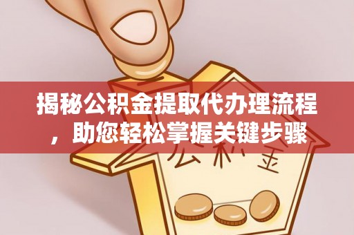 寿丰揭秘公积金提取代办理流程，助您轻松掌握关键步骤