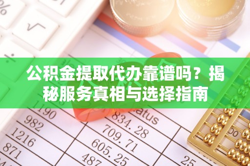 寿丰公积金提取代办靠谱吗？揭秘服务真相与选择指南