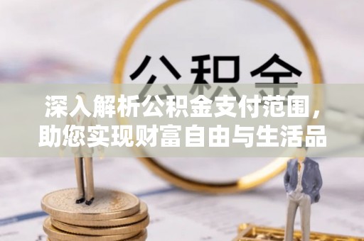 寿丰深入解析公积金支付范围，助您实现财富自由与生活品质提升