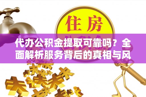 寿丰代办公积金提取可靠吗？全面解析服务背后的真相与风险