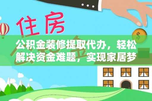 寿丰公积金装修提取代办，轻松解决资金难题，实现家居梦想