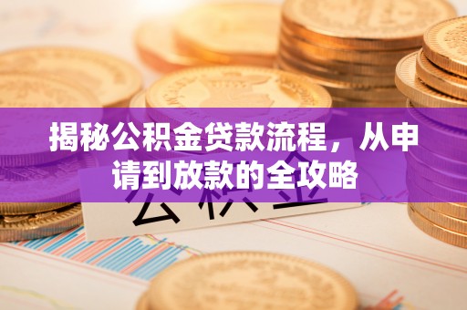 寿丰揭秘公积金贷款流程，从申请到放款的全攻略