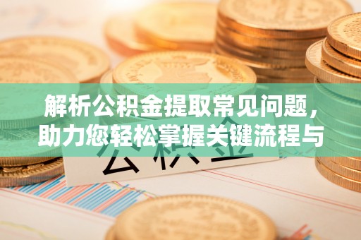 寿丰解析公积金提取常见问题，助力您轻松掌握关键流程与技巧