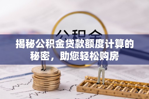 寿丰揭秘公积金贷款额度计算的秘密，助您轻松购房