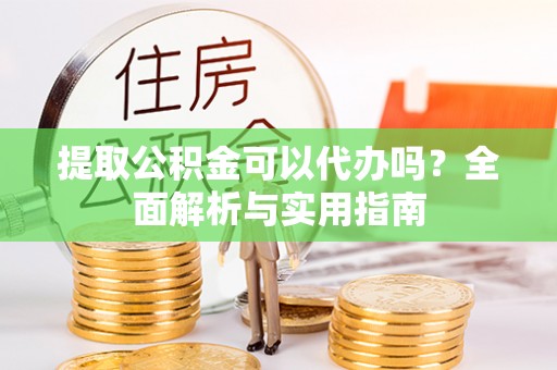 寿丰提取公积金可以代办吗？全面解析与实用指南