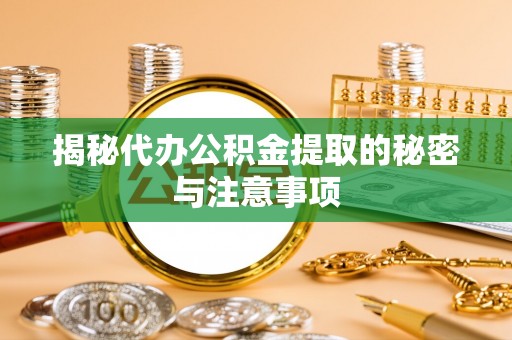 寿丰揭秘代办公积金提取的秘密与注意事项
