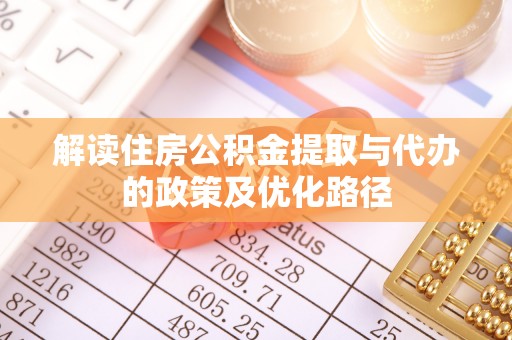 寿丰解读住房公积金提取与代办的政策及优化路径