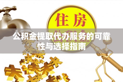 寿丰公积金提取代办服务的可靠性与选择指南