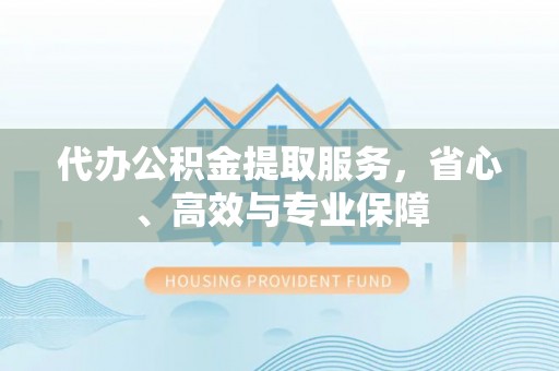 寿丰代办公积金提取服务，省心、高效与专业保障