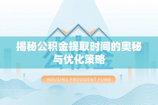 寿丰揭秘公积金提取时间的奥秘与优化策略
