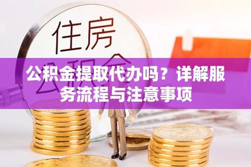 寿丰公积金提取代办吗？详解服务流程与注意事项