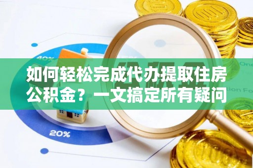 寿丰如何轻松完成代办提取住房公积金？一文搞定所有疑问
