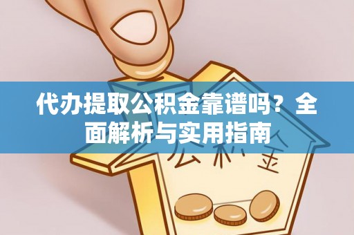 寿丰代办提取公积金靠谱吗？全面解析与实用指南