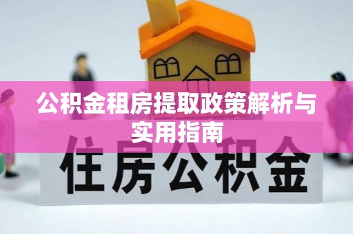 寿丰公积金租房提取政策解析与实用指南