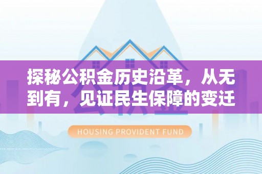 寿丰探秘公积金历史沿革，从无到有，见证民生保障的变迁