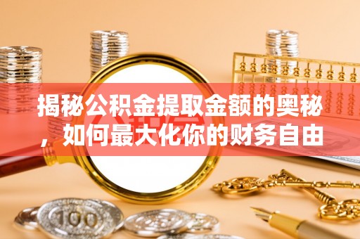 寿丰揭秘公积金提取金额的奥秘，如何最大化你的财务自由