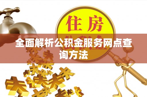 寿丰全面解析公积金服务网点查询方法