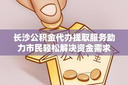 寿丰长沙公积金代办提取服务助力市民轻松解决资金需求