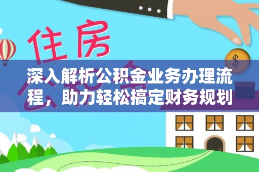 寿丰深入解析公积金业务办理流程，助力轻松搞定财务规划