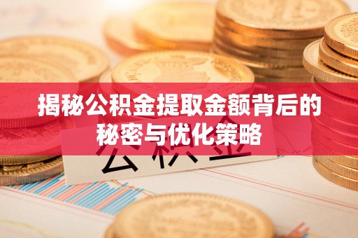 寿丰揭秘公积金提取金额背后的秘密与优化策略