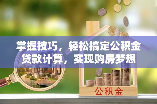 寿丰掌握技巧，轻松搞定公积金贷款计算，实现购房梦想
