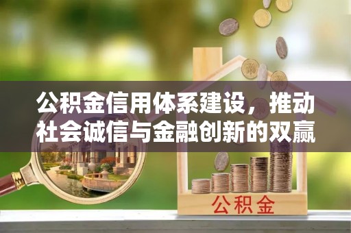 寿丰公积金信用体系建设，推动社会诚信与金融创新的双赢之道