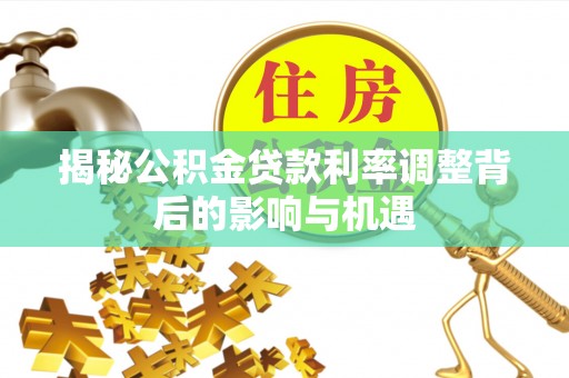 寿丰揭秘公积金贷款利率调整背后的影响与机遇