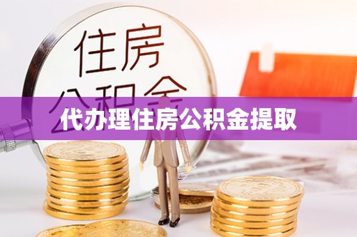 寿丰代办理住房公积金提取