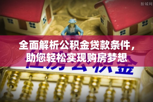 寿丰全面解析公积金贷款条件，助您轻松实现购房梦想