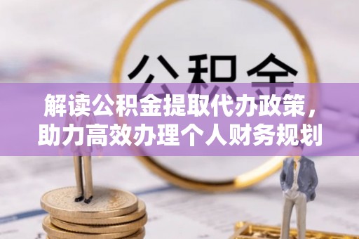 寿丰解读公积金提取代办政策，助力高效办理个人财务规划