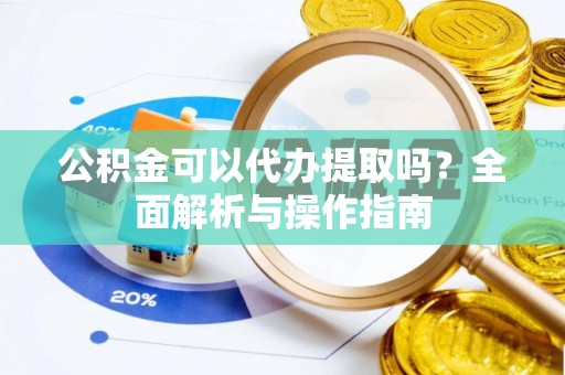 寿丰公积金可以代办提取吗？全面解析与操作指南