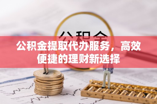 寿丰公积金提取代办服务，高效便捷的理财新选择