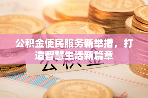 寿丰公积金便民服务新举措，打造智慧生活新篇章