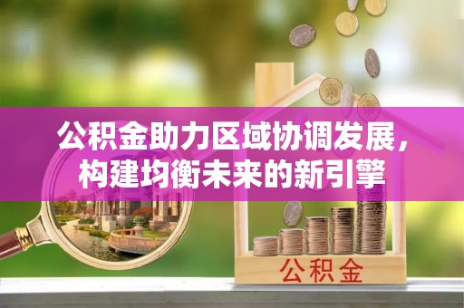 寿丰公积金助力区域协调发展，构建均衡未来的新引擎